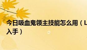 今日吸血鬼领主技能怎么用（LOL吸血鬼鲜血领主值不值得入手）