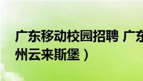 广东移动校园招聘 广东移动校园招聘面试广州云来斯堡）