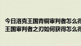 今日洛克王国青铜审判者怎么得（洛克王国审判者之刃,洛克王国审判者之刃如何获得怎么得到洛克王国审判者之刃）