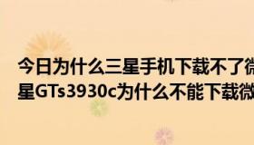 今日为什么三星手机下载不了微信安装（我的手机型号是三星GTs3930c为什么不能下载微信）