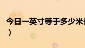 今日一英寸等于多少米长（一英寸等于多少米）