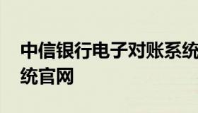 中信银行电子对账系统 中信银行电子对账系统官网