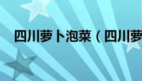 四川萝卜泡菜（四川萝卜泡菜的腌制方法