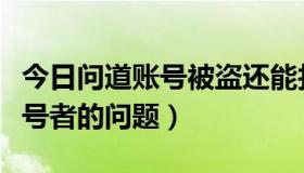 今日问道账号被盗还能找回来吗（关于问道盗号者的问题）