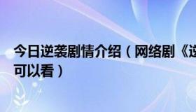 今日逆袭剧情介绍（网络剧《逆袭》第一集出来了吗在哪里可以看）