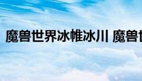 魔兽世界冰帷冰川 魔兽世界冰冠冰川任务线