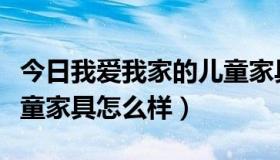 今日我爱我家的儿童家具怎么样（我爱我家儿童家具怎么样）