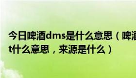 今日啤酒dms是什么意思（啤酒达人来答：啤酒上注明draft什么意思，来源是什么）