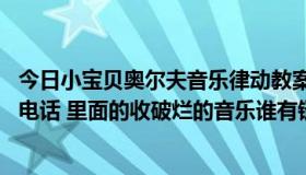 今日小宝贝奥尔夫音乐律动教案（才子说事 变太小宝贝网络电话 里面的收破烂的音乐谁有链接发一个谢谢）