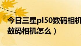 今日三星pl50数码相机怎么拍照（三星PL50数码相机怎么）