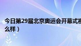 今日第29届北京奥运会开幕式视频（第29届奥运会开幕式怎么样）