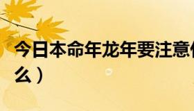 今日本命年龙年要注意什么（本命年要注意什么）