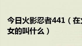 今日火影忍者441（在火影441中出现的那个女的叫什么）