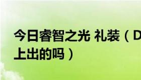 今日睿智之光 礼装（DNF睿智者的效果是马上出的吗）