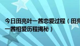 今日田亮叶一茜恋爱过程（田亮叶一茜怎么认识的 田亮与叶一茜相爱历程揭秘）