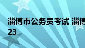 淄博市公务员考试 淄博市公务员考试时间2023