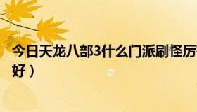 今日天龙八部3什么门派刷怪厉害（天龙八部3，玩什么门派好）