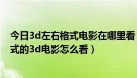 今日3d左右格式电影在哪里看（左右格式3d怎么看 左右格式的3d电影怎么看）