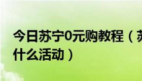 今日苏宁0元购教程（苏宁易购超级零元购是什么活动）