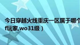 今日穿越火线重庆一区属于哪个战区（有没有重庆一区的dnf玩家,wo31级）