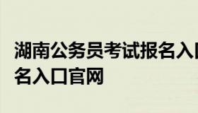 湖南公务员考试报名入口（湖南公务员考试报名入口官网