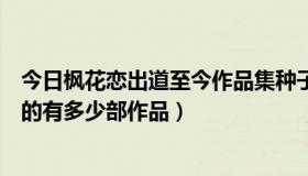 今日枫花恋出道至今作品集种子（石川恩惠是什么时候出道的有多少部作品）