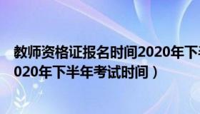 教师资格证报名时间2020年下半年（教师资格证报名时间2020年下半年考试时间）