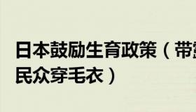 日本鼓励生育政策（带露珠的橙子：日本鼓励民众穿毛衣）