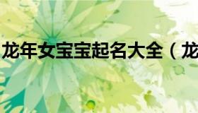 龙年女宝宝起名大全（龙年好听的女孩的名字