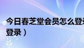 今日春芝堂会员怎么登录的（春芝堂会员怎么登录）