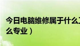 今日电脑维修属于什么工种（电脑维修属于什么专业）