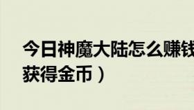 今日神魔大陆怎么赚钱rmb（神魔大陆如何获得金币）