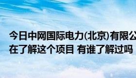 今日中网国际电力(北京)有限公司（中网国际是真的吗 最近在了解这个项目 有谁了解过吗）