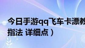 今日手游qq飞车卡漂教学指法（qq飞车卡漂指法 详细点）