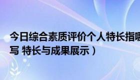 今日综合素质评价个人特长指哪些方面（综合素质评价怎么写 特长与成果展示）