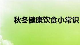 秋冬健康饮食小常识 秋冬养生小知识