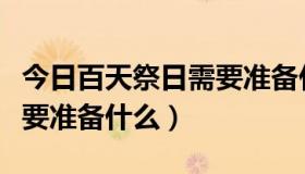 今日百天祭日需要准备什么祭品（百天祭日需要准备什么）