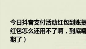 今日抖音支付活动红包到账提醒可信吗是真的吗（手机支付红包怎么还用不了啊，到底哪个网上能用啊 我的40元要过期了）