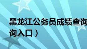 黑龙江公务员成绩查询 黑龙江公务员成绩查询入口）