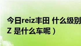 今日reiz丰田 什么级别（本田还是丰田的REIZ 是什么车呢）