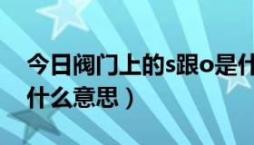 今日阀门上的s跟o是什么意思（阀门s和o是什么意思）