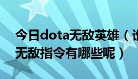 今日dota无敌英雄（谁告诉我一下DOTA的无敌指令有哪些呢）