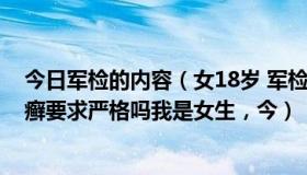 今日军检的内容（女18岁 军检线是什么意思 请问军检对甲癣要求严格吗我是女生，今）