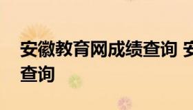 安徽教育网成绩查询 安徽教育厅网官网成绩查询