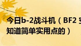 今日b-2战斗机（BF2 空中战斗机格斗技巧谁知道简单实用点的）