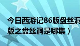 今日西游记86版盘丝洞哪集（新西游记2010版之盘丝洞是哪集）