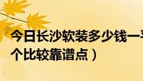 今日长沙软装多少钱一平方（长沙软装公司哪个比较靠谱点）