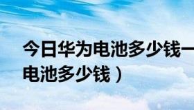 今日华为电池多少钱一块（华为T2011手机电池多少钱）