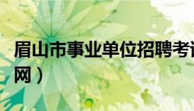 眉山市事业单位招聘考试网（眉山市人事考试网）