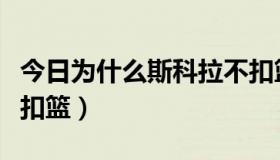 今日为什么斯科拉不扣篮了（为什么斯科拉不扣篮）